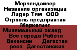 Мерчендайзер › Название организации ­ Лидер Тим, ООО › Отрасль предприятия ­ Маркетинг › Минимальный оклад ­ 1 - Все города Работа » Вакансии   . Дагестан респ.,Дагестанские Огни г.